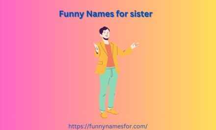 470+ Funny Names for Sister: Hilarious Nicknames That’ll Make Her Laugh