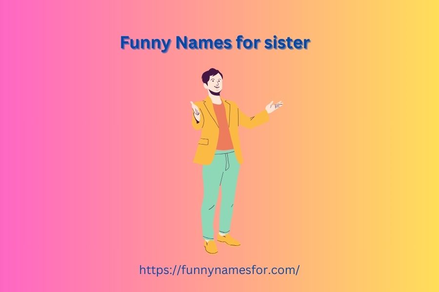 470+ Funny Names for Sister: Hilarious Nicknames That’ll Make Her Laugh